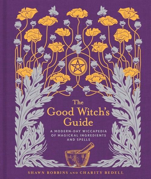 The Good Witch’s Guide: A Modern-Day Wiccapedia of Magickal Ingredients and Spells